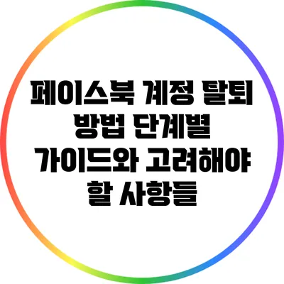 페이스북 계정 탈퇴 방법: 단계별 가이드와 고려해야 할 사항들