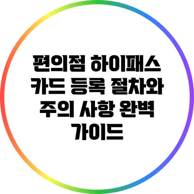 편의점 하이패스 카드 등록 절차와 주의 사항 완벽 가이드