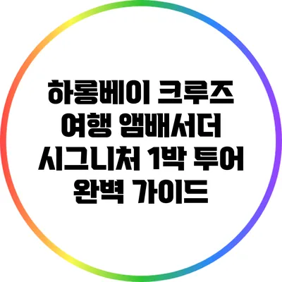 하롱베이 크루즈 여행: 앰배서더 시그니처 1박 투어 완벽 가이드