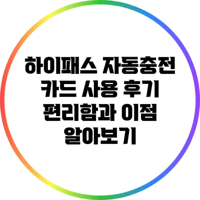 하이패스 자동충전 카드 사용 후기: 편리함과 이점 알아보기