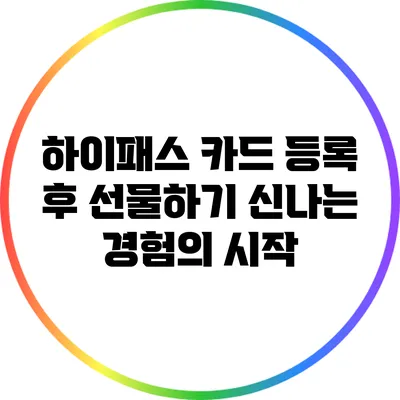 하이패스 카드 등록 후 선물하기: 신나는 경험의 시작
