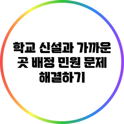 학교 신설과 가까운 곳 배정 민원 문제 해결하기