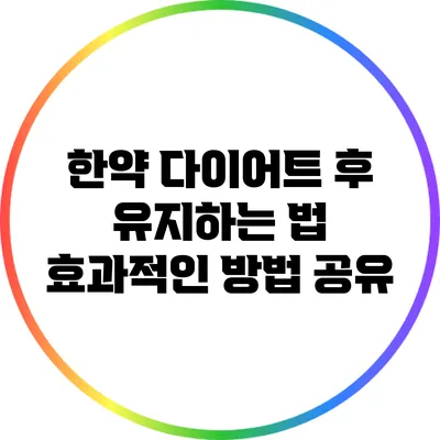 한약 다이어트 후 유지하는 법: 효과적인 방법 공유