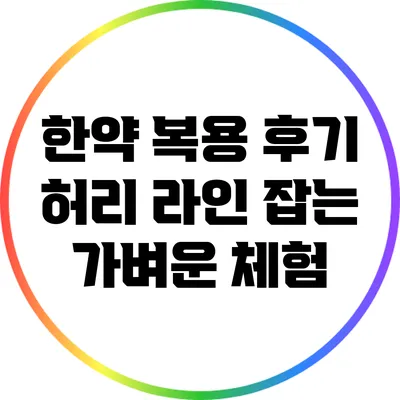 한약 복용 후기: 허리 라인 잡는 가벼운 체험