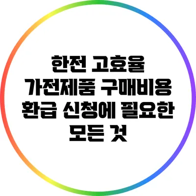 한전 고효율 가전제품 구매비용 환급 신청에 필요한 모든 것