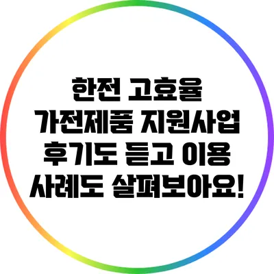 한전 고효율 가전제품 지원사업: 후기도 듣고 이용 사례도 살펴보아요!