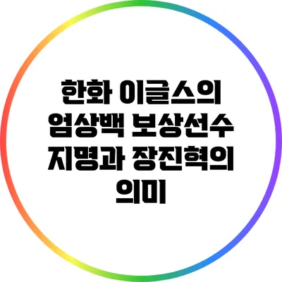 한화 이글스의 엄상백 보상선수 지명과 장진혁의 의미