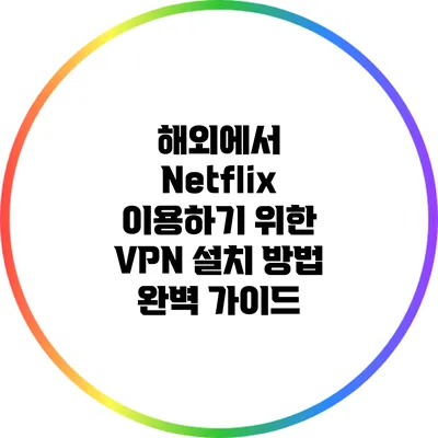 해외에서 Netflix 이용하기 위한 VPN 설치 방법 완벽 가이드