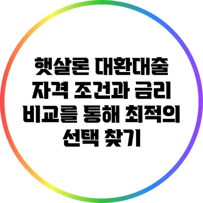 햇살론 대환대출: 자격 조건과 금리 비교를 통해 최적의 선택 찾기