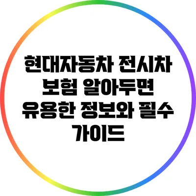 현대자동차 전시차 보험: 알아두면 유용한 정보와 필수 가이드