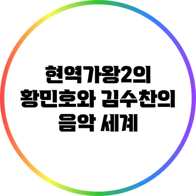 현역가왕2의 황민호와 김수찬의 음악 세계