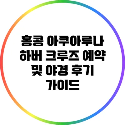 홍콩 아쿠아루나 하버 크루즈 예약 및 야경 후기 가이드