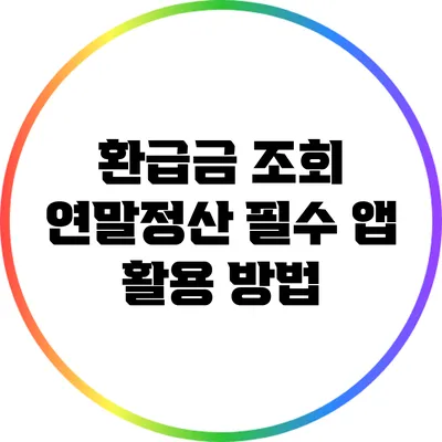 환급금 조회: 연말정산 필수 앱 활용 방법