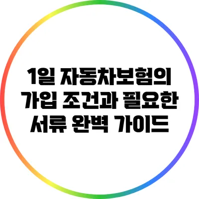 1일 자동차보험의 가입 조건과 필요한 서류 완벽 가이드
