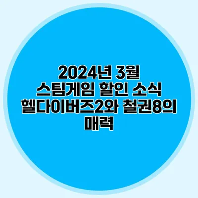 2024년 3월 스팀게임 할인 소식: 헬다이버즈2와 철권8의 매력