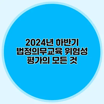 2024년 하반기 법정의무교육: 위험성 평가의 모든 것