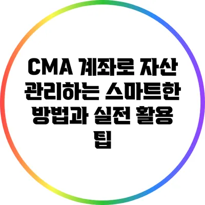 CMA 계좌로 자산 관리하는 스마트한 방법과 실전 활용 팁