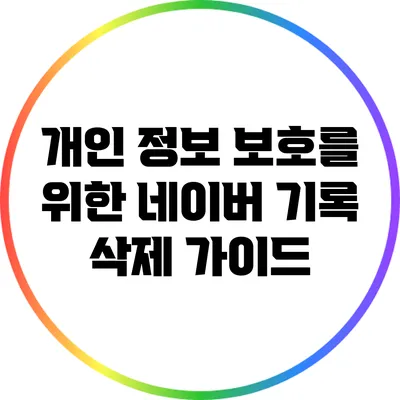 개인 정보 보호를 위한 네이버 기록 삭제 가이드