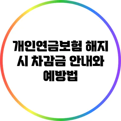 개인연금보험 해지 시 차감금 안내와 예방법