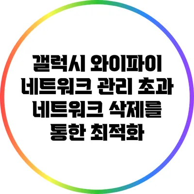 갤럭시 와이파이 네트워크 관리: 초과 네트워크 삭제를 통한 최적화