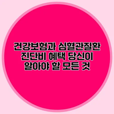 건강보험과 심혈관질환 진단비 혜택: 당신이 알아야 할 모든 것