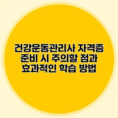 건강운동관리사 자격증 준비 시 주의할 점과 효과적인 학습 방법