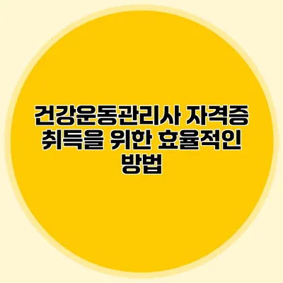 건강운동관리사 자격증 취득을 위한 효율적인 방법