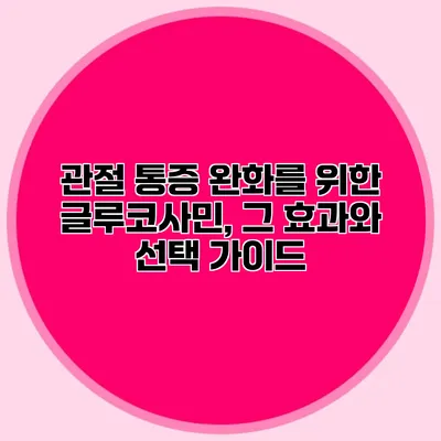 관절 통증 완화를 위한 글루코사민, 그 효과와 선택 가이드