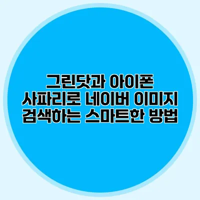 그린닷과 아이폰 사파리로 네이버 이미지 검색하는 스마트한 방법