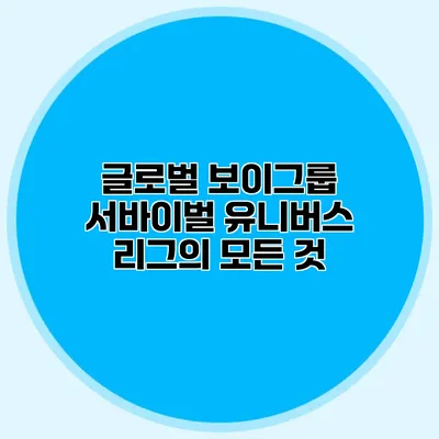 글로벌 보이그룹 서바이벌 유니버스 리그의 모든 것