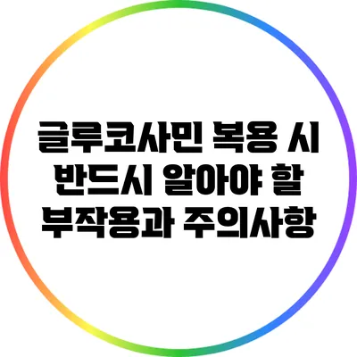 글루코사민 복용 시 반드시 알아야 할 부작용과 주의사항