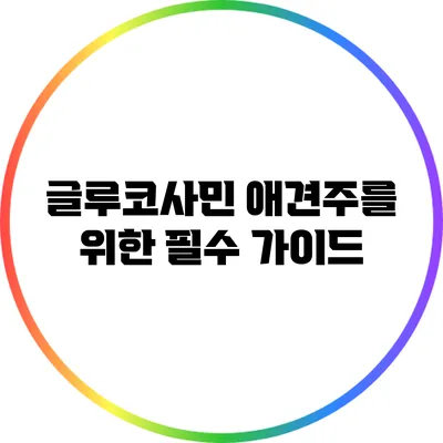 글루코사민: 애견주를 위한 필수 가이드