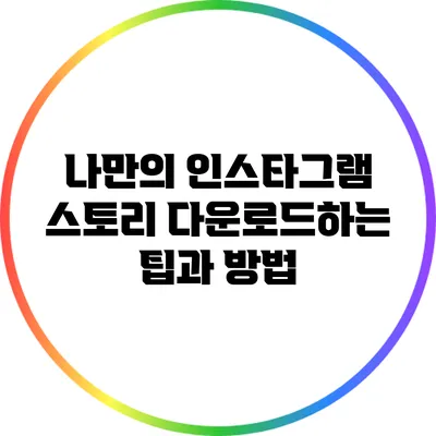 나만의 인스타그램 스토리 다운로드하는 팁과 방법