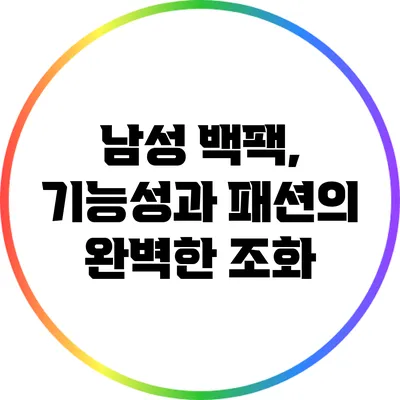 남성 백팩, 기능성과 패션의 완벽한 조화