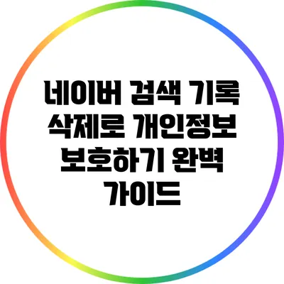 네이버 검색 기록 삭제로 개인정보 보호하기: 완벽 가이드