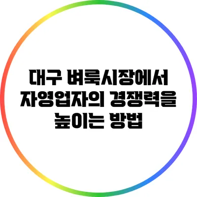 대구 벼룩시장에서 자영업자의 경쟁력을 높이는 방법