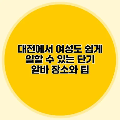 대전에서 여성도 쉽게 일할 수 있는 단기 알바 장소와 팁