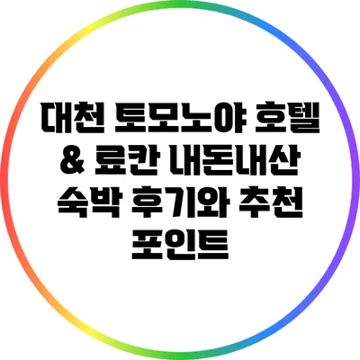 대천 토모노야 호텔 & 료칸: 내돈내산 숙박 후기와 추천 포인트