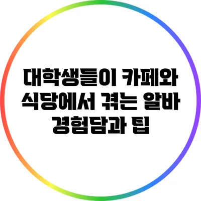 대학생들이 카페와 식당에서 겪는 알바 경험담과 팁