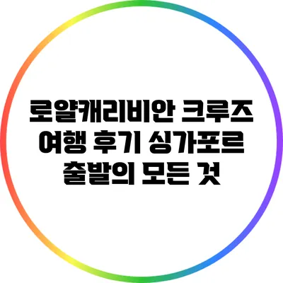 로얄캐리비안 크루즈 여행 후기: 싱가포르 출발의 모든 것