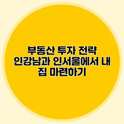 부동산 투자 전략: 인강남과 인서울에서 내 집 마련하기