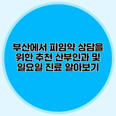 부산에서 피임약 상담을 위한 추천 산부인과 및 일요일 진료 알아보기