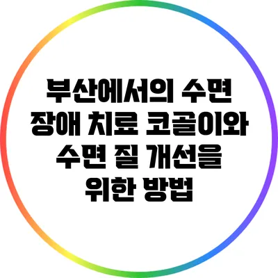 부산에서의 수면 장애 치료: 코골이와 수면 질 개선을 위한 방법