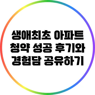 생애최초 아파트 청약 성공 후기와 경험담 공유하기