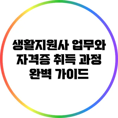 생활지원사 업무와 자격증 취득 과정 완벽 가이드