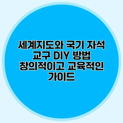 세계지도와 국기 자석 교구 DIY 방법: 창의적이고 교육적인 가이드