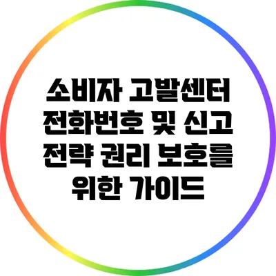 소비자 고발센터 전화번호 및 신고 전략: 권리 보호를 위한 가이드