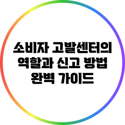 소비자 고발센터의 역할과 신고 방법 완벽 가이드