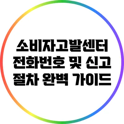 소비자고발센터 전화번호 및 신고 절차 완벽 가이드