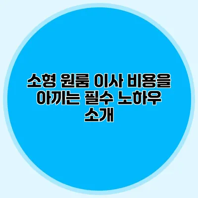 소형 원룸 이사 비용을 아끼는 필수 노하우 소개